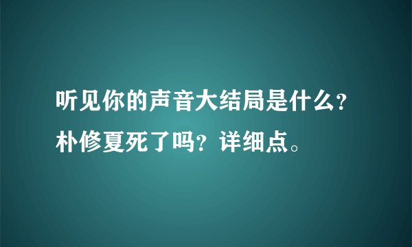 听见你的声音大结局是什么？朴修夏死了吗？详细点。