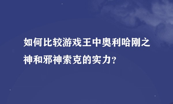 如何比较游戏王中奥利哈刚之神和邪神索克的实力？