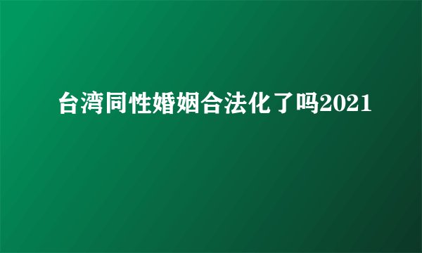 台湾同性婚姻合法化了吗2021