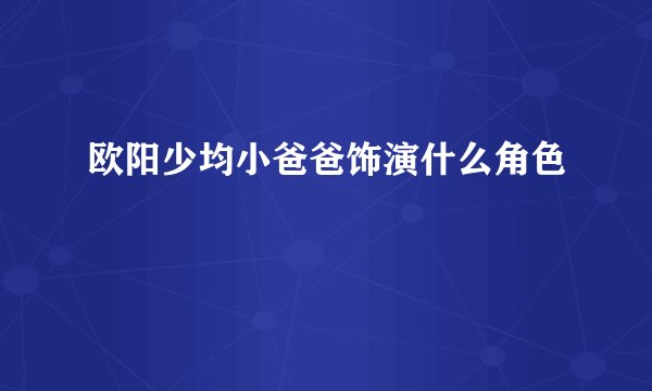 欧阳少均小爸爸饰演什么角色