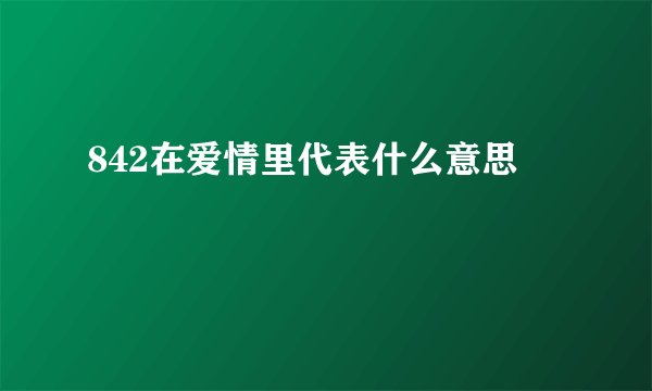 842在爱情里代表什么意思