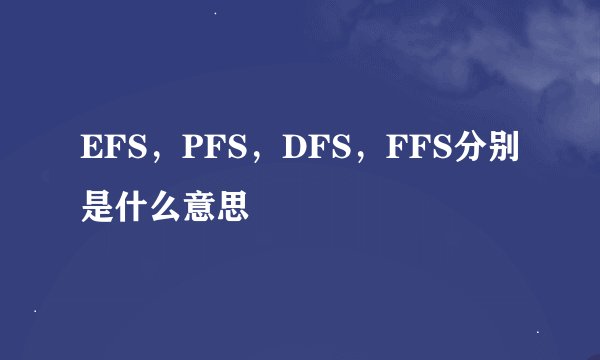 EFS，PFS，DFS，FFS分别是什么意思