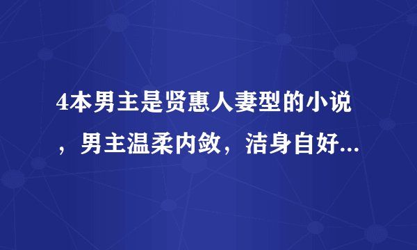 4本男主是贤惠人妻型的小说，男主温柔内敛，洁身自好，最爱粘着女主