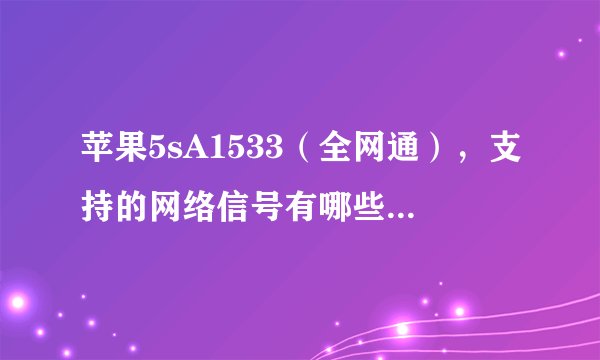 苹果5sA1533（全网通），支持的网络信号有哪些，详细介绍