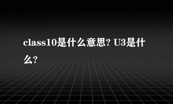 class10是什么意思? U3是什么?