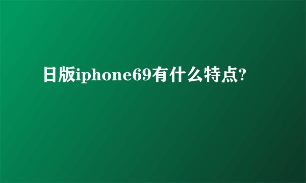 日版iphone69有什么特点?