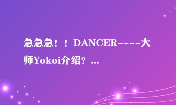 急急急！！DANCER----大师Yokoi介绍？？？！！！