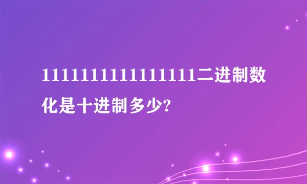 1111111111111111二进制数化是十进制多少?