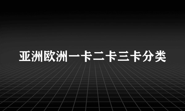亚洲欧洲一卡二卡三卡分类