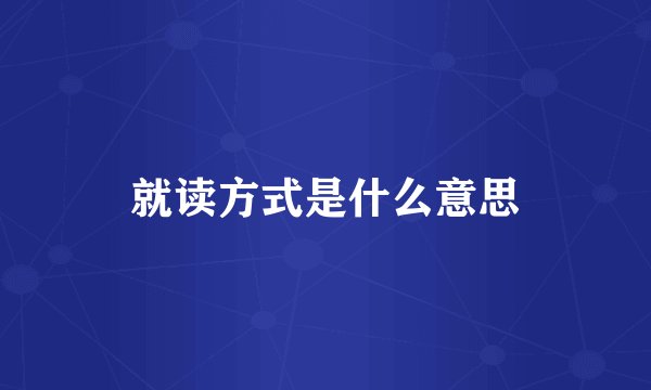 就读方式是什么意思
