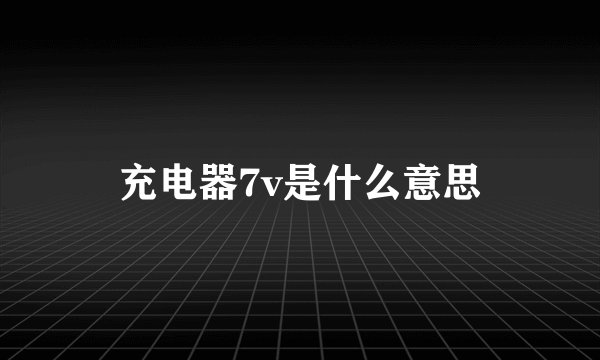 充电器7v是什么意思