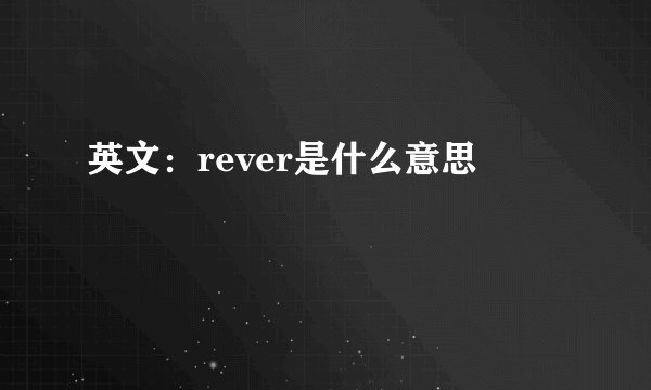 英文：rever是什么意思