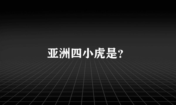 亚洲四小虎是？