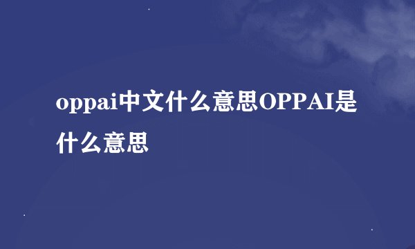 oppai中文什么意思OPPAI是什么意思