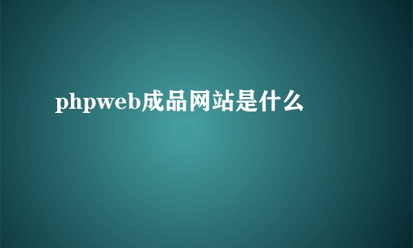 phpweb成品网站是什么