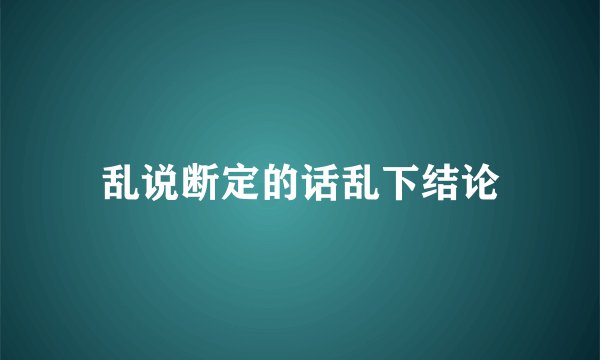 乱说断定的话乱下结论