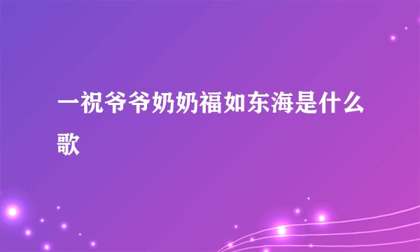 一祝爷爷奶奶福如东海是什么歌