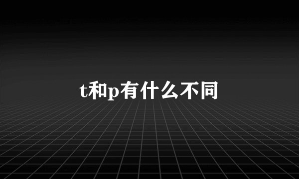 t和p有什么不同