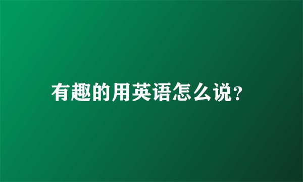 有趣的用英语怎么说？
