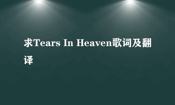 求Tears In Heaven歌词及翻译