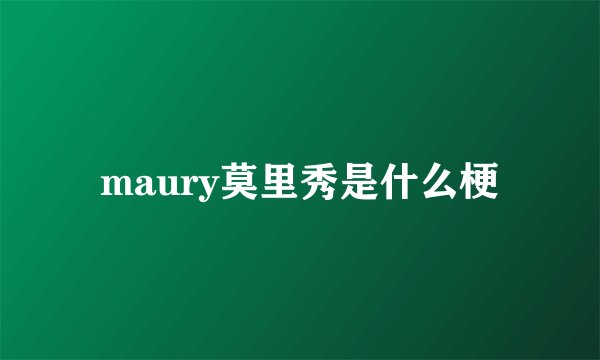 maury莫里秀是什么梗