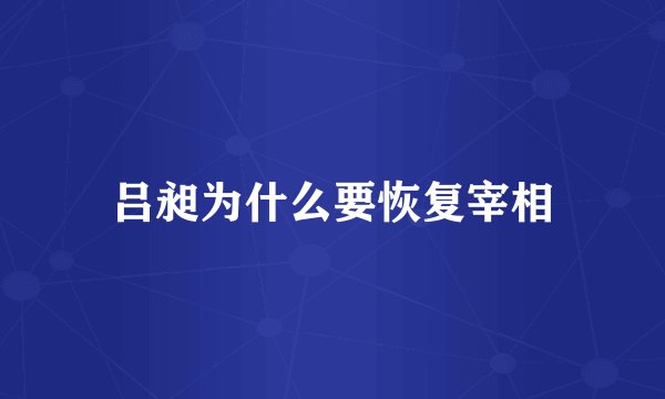吕昶为什么要恢复宰相
