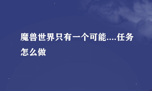 魔兽世界只有一个可能....任务怎么做