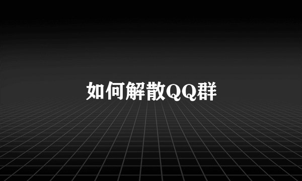 如何解散QQ群