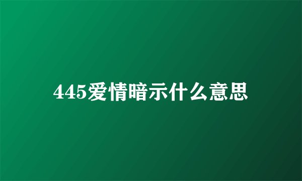 445爱情暗示什么意思