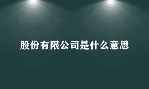 股份有限公司是什么意思
