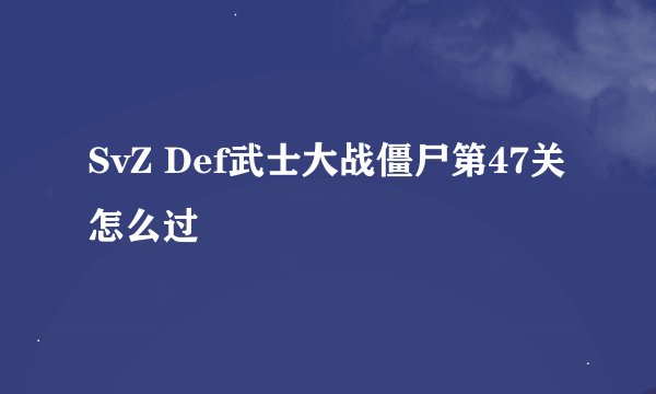 SvZ Def武士大战僵尸第47关怎么过