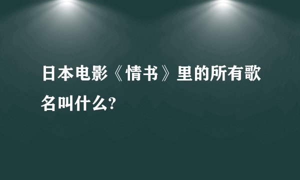日本电影《情书》里的所有歌名叫什么?
