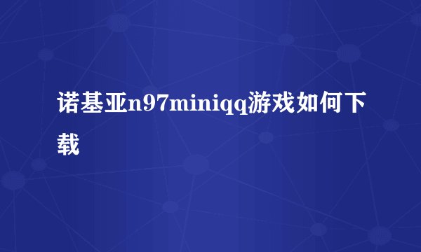 诺基亚n97miniqq游戏如何下载