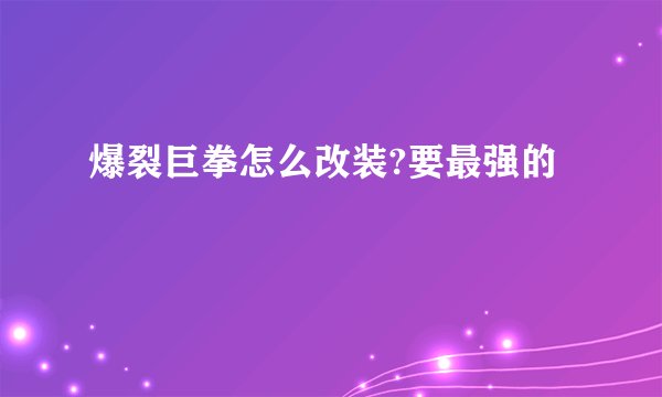 爆裂巨拳怎么改装?要最强的