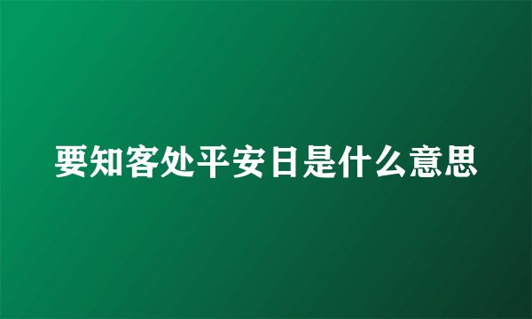 要知客处平安日是什么意思