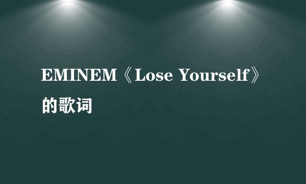 EMINEM《Lose Yourself》的歌词