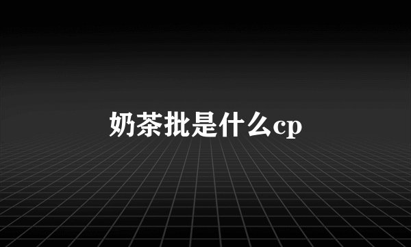 奶茶批是什么cp