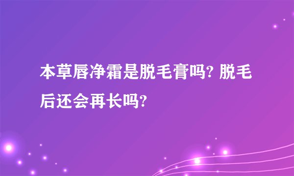 本草唇净霜是脱毛膏吗? 脱毛后还会再长吗?