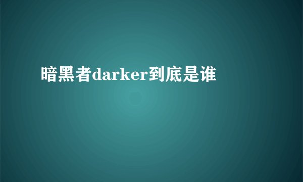 暗黑者darker到底是谁