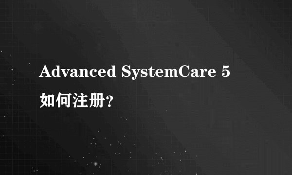 Advanced SystemCare 5　如何注册？