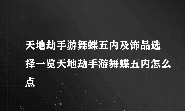 天地劫手游舞蝶五内及饰品选择一览天地劫手游舞蝶五内怎么点