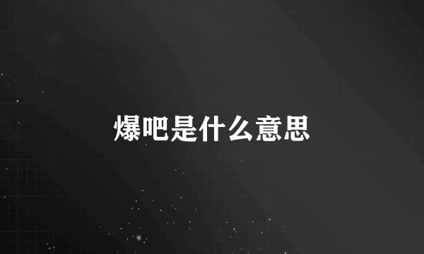 爆吧是什么意思