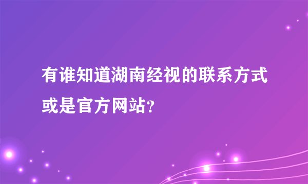 有谁知道湖南经视的联系方式或是官方网站？