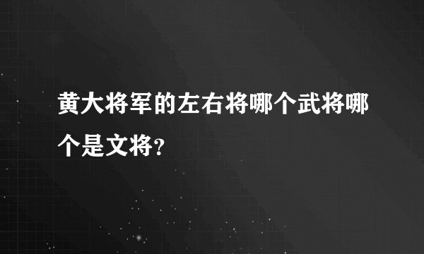 黄大将军的左右将哪个武将哪个是文将？
