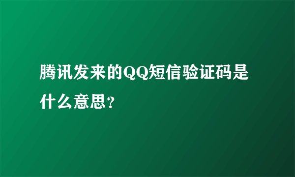 腾讯发来的QQ短信验证码是什么意思？