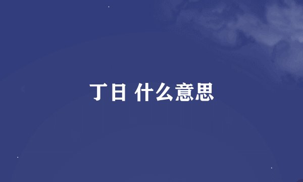 丁日 什么意思