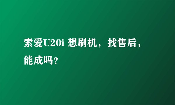 索爱U20i 想刷机，找售后，能成吗？