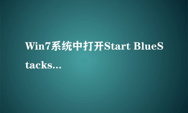 Win7系统中打开Start BlueStacks一直停留在启动中怎么办