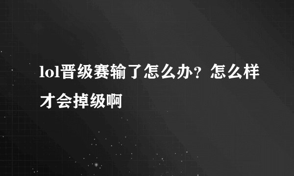 lol晋级赛输了怎么办？怎么样才会掉级啊