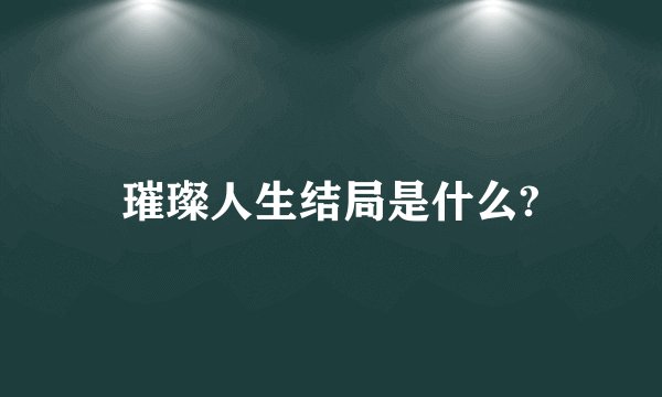璀璨人生结局是什么?